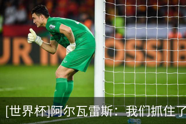 [世界杯]阿尔瓦雷斯：我们抓住了比赛的关键时刻